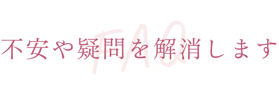 不安や疑問を解消します