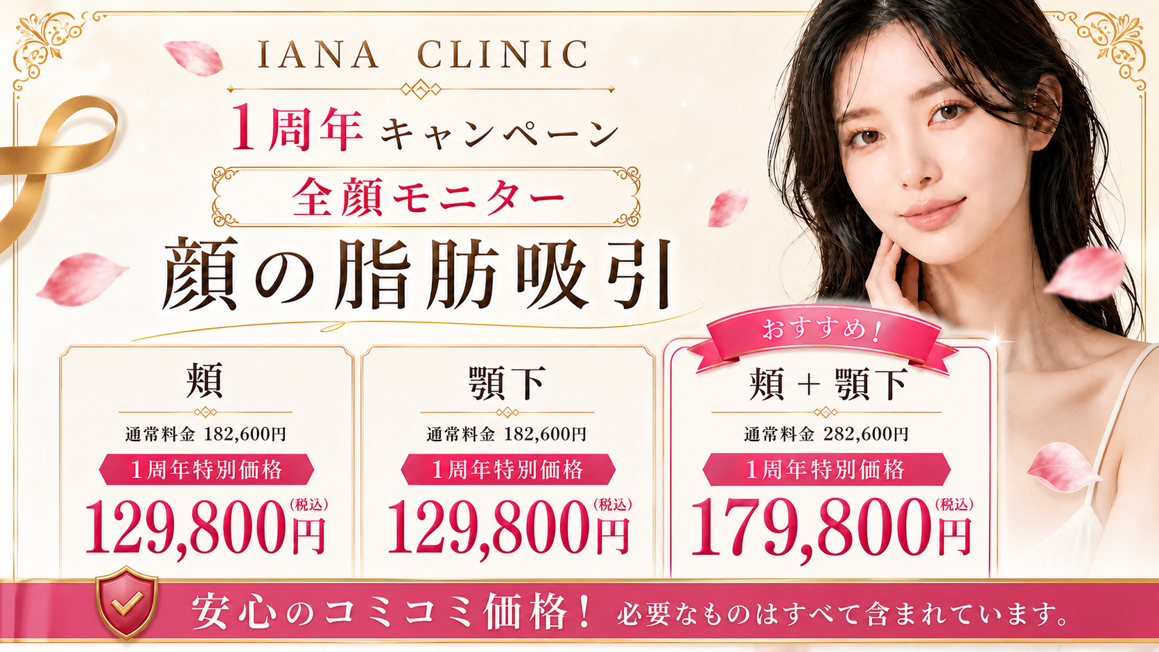 ◆ 顔の脂肪吸引＜人数限定＞ 頬：182,600円 → 129,800円（税込） 顎下：182,600円 → 129,800円（税込） 頬＋顎下：282,600円 → 179,800円（税込） ※全顔モニター ※静脈麻酔、圧迫着、術後内服薬、アフターケア込み ※他部位の追加（ジョール／ナゾラビアル／バッカル／メーラー) ＋1部位 各50,000円 ※MicroAire使用の場合は別途+49,500円（通常料金99,000円　※50%OFF適用済み）