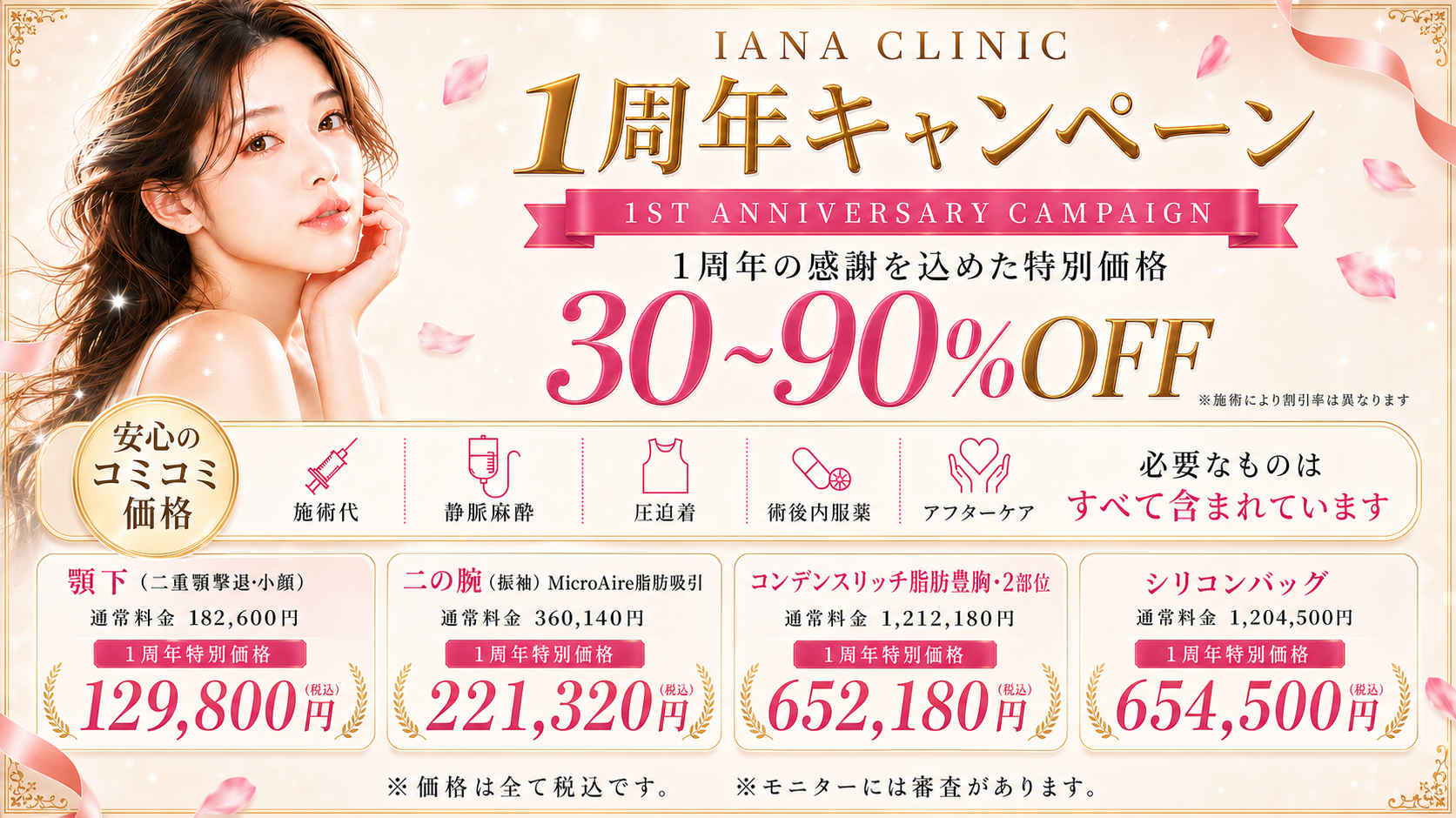 日頃よりIANA CLINICをご利用いただき、誠にありがとうございます。 おかげさまで、当院は開院1周年を迎えることとなりました。 これまで当院に足をお運びくださった皆さま、 そして日頃より応援してくださる皆さまへの感謝の気持ちを込めて。 また、これからIANA CLINICを知ってくださる方にも、 当院の美容医療をより身近に感じていただけるよう、 人気施術を期間限定・人数限定の特別価格でご用意いたしました。 \ 30〜90%OFF / ※施術により割引率は異なります。